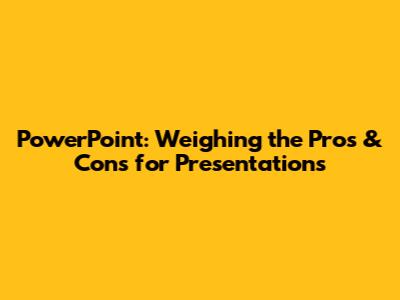 PowerPoint: Weighing the Pros & Cons for Presentations