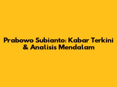 Prabowo Subianto: Kabar Terkini & Analisis Mendalam