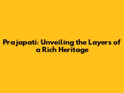 Prajapati: Unveiling the Layers of a Rich Heritage