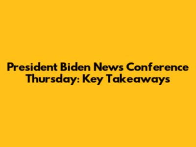 President Biden News Conference Thursday: Key Takeaways