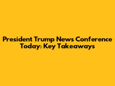 President Trump News Conference Today: Key Takeaways