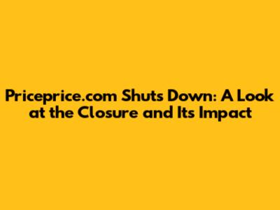 Priceprice.com Shuts Down: A Look at the Closure and Its Impact