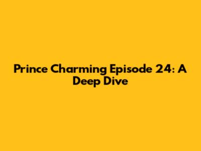 Prince Charming Episode 24: A Deep Dive