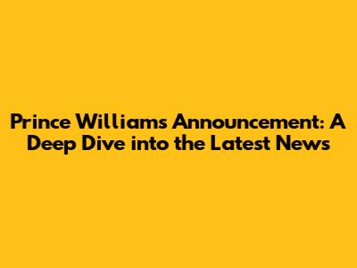 Prince William's Announcement: A Deep Dive into the Latest News
