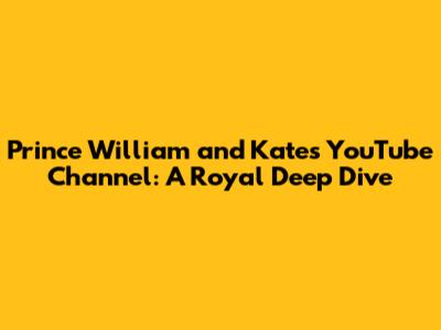 Prince William and Kate's YouTube Channel: A Royal Deep Dive