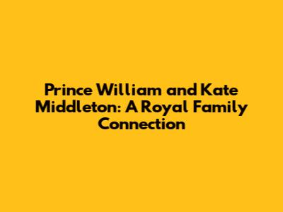 Prince William and Kate Middleton: A Royal Family Connection