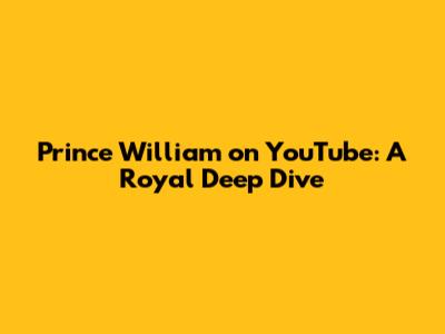 Prince William on YouTube: A Royal Deep Dive
