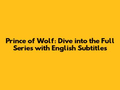 Prince of Wolf: Dive into the Full Series with English Subtitles