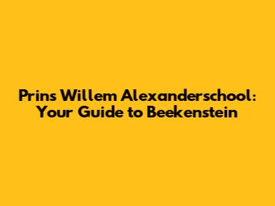 Prins Willem Alexanderschool: Your Guide to Beekenstein