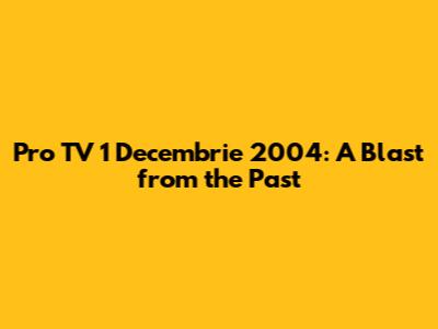 Pro TV 1 Decembrie 2004: A Blast from the Past