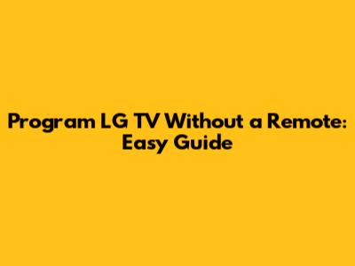 Program LG TV Without a Remote: Easy Guide