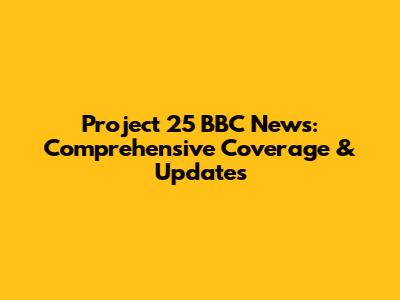 Project 25 BBC News: Comprehensive Coverage & Updates