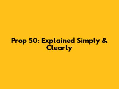 Prop 50: Explained Simply & Clearly