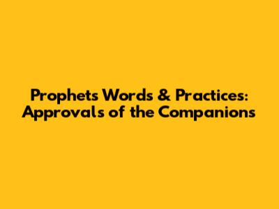 Prophet's Words & Practices: Approvals of the Companions