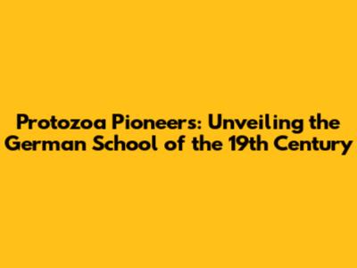 Protozoa Pioneers: Unveiling the German School of the 19th Century