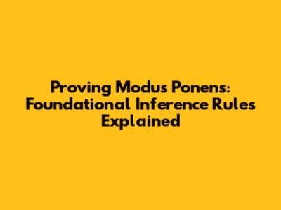 Proving Modus Ponens: Foundational Inference Rules Explained