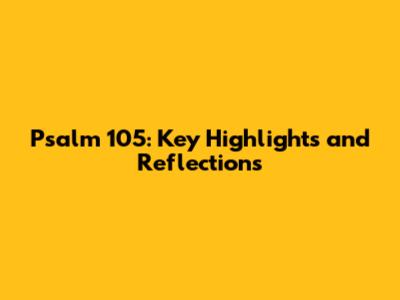 Psalm 105: Key Highlights and Reflections