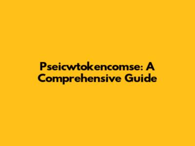 Pseicwtokencomse: A Comprehensive Guide