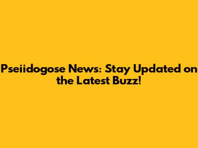 Pseiidogose News: Stay Updated on the Latest Buzz!