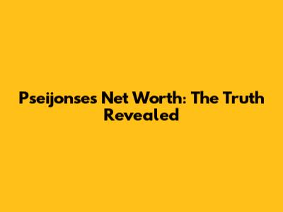Pseijonse's Net Worth: The Truth Revealed