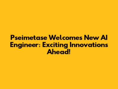 Pseimetase Welcomes New AI Engineer: Exciting Innovations Ahead!