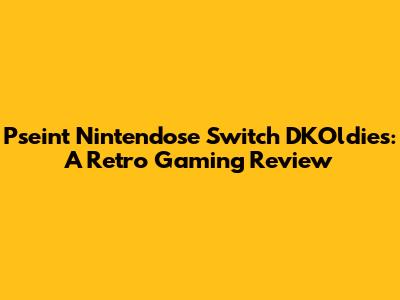 Pseint Nintendose Switch DKOldies: A Retro Gaming Review