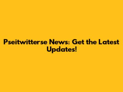 Pseitwitterse News: Get the Latest Updates!
