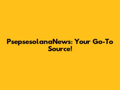 PsepsesolanaNews: Your Go-To Source!