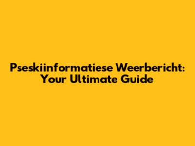Pseskiinformatiese Weerbericht: Your Ultimate Guide