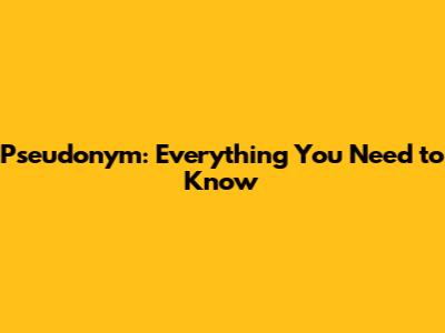 Pseudonym: Everything You Need to Know