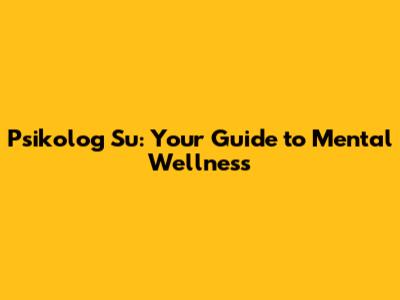 Psikolog Su: Your Guide to Mental Wellness