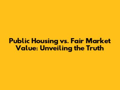 Public Housing vs. Fair Market Value: Unveiling the Truth