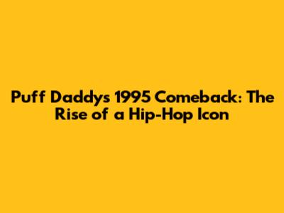 Puff Daddy's 1995 Comeback: The Rise of a Hip-Hop Icon