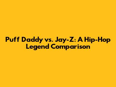 Puff Daddy vs. Jay-Z: A Hip-Hop Legend Comparison