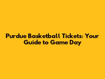 Purdue Basketball Tickets: Your Guide to Game Day