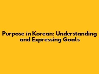 Purpose in Korean: Understanding and Expressing Goals