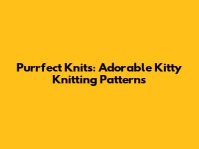 Purrfect Knits: Adorable Kitty Knitting Patterns