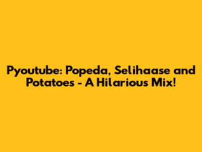 Pyoutube: Popeda, Selihaase and Potatoes - A Hilarious Mix!