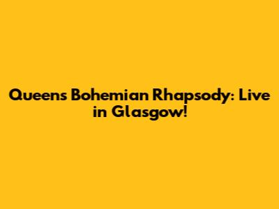 Queen's Bohemian Rhapsody: Live in Glasgow!