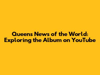 Queen's News of the World: Exploring the Album on YouTube