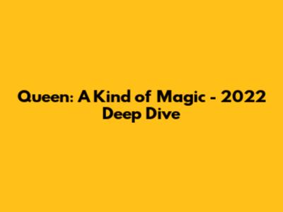 Queen: A Kind of Magic - 2022 Deep Dive