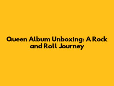 Queen Album Unboxing: A Rock and Roll Journey