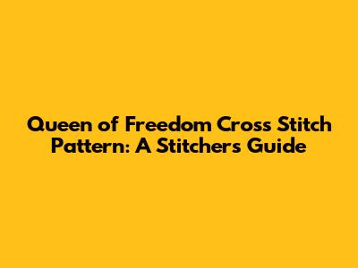 Queen of Freedom Cross Stitch Pattern: A Stitcher's Guide