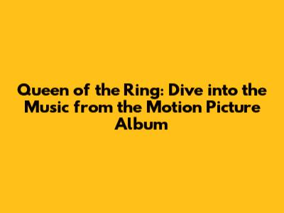 Queen of the Ring: Dive into the Music from the Motion Picture Album