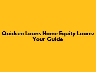 Quicken Loans Home Equity Loans: Your Guide