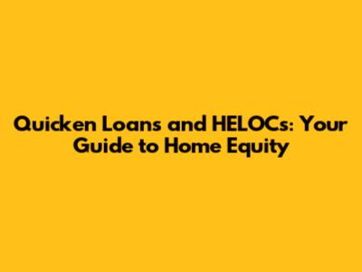 Quicken Loans and HELOCs: Your Guide to Home Equity