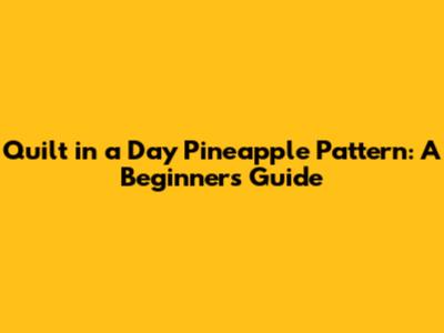 Quilt in a Day Pineapple Pattern: A Beginner's Guide