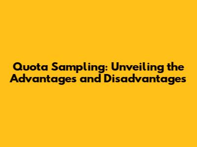 Quota Sampling: Unveiling the Advantages and Disadvantages