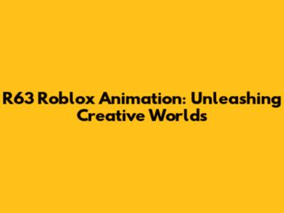 R63 Roblox Animation: Unleashing Creative Worlds
