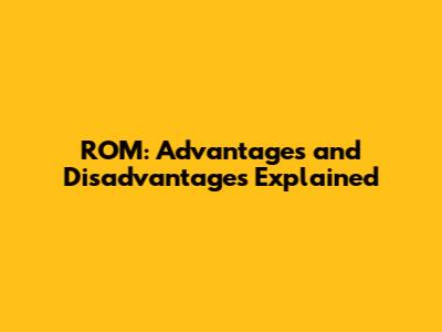ROM: Advantages and Disadvantages Explained